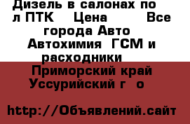 Дизель в салонах по 20 л ПТК. › Цена ­ 30 - Все города Авто » Автохимия, ГСМ и расходники   . Приморский край,Уссурийский г. о. 